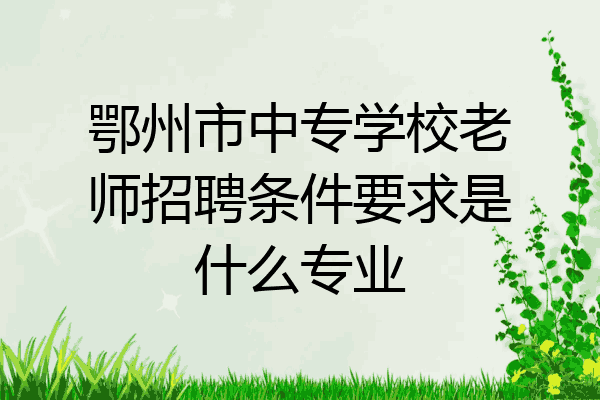 鄂州市中专学校老师招聘条件要求是什么专业