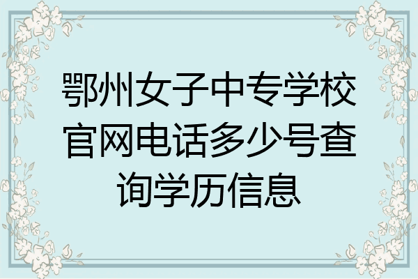 鄂州女子中专学校官网电话多少号查询学历信息