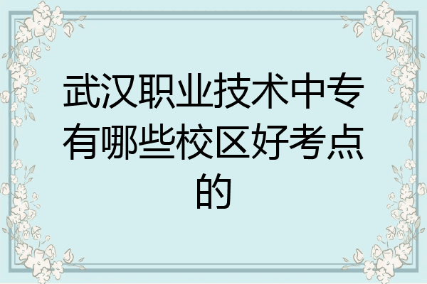武汉职业技术中专有哪些校区好考点的