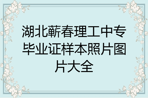 湖北蕲春理工中专毕业证样本照片图片大全