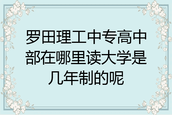罗田理工中专高中部在哪里读大学是几年制的呢