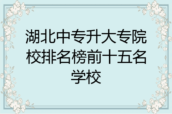湖北中专升大专院校排名榜前十五名学校