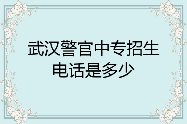 武汉警官中专招生电话是多少