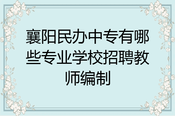 襄阳民办中专有哪些专业学校招聘教师编制