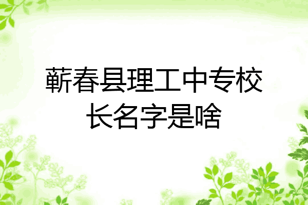 蕲春县理工中专校长名字是啥
