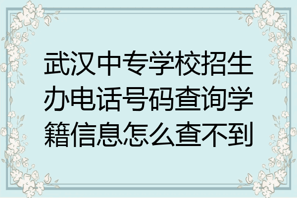 武汉中专学校招生办电话号码查询学籍信息怎么查不到