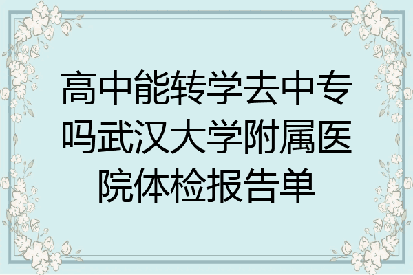 高中能转学去中专吗武汉大学附属医院体检报告单