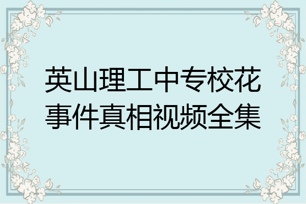 英山理工中专校花事件真相视频全集