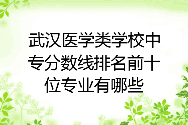 武汉医学类学校中专分数线排名前十位专业有哪些