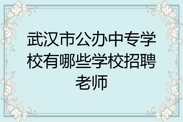 武汉市公办中专学校有哪些学校招聘老师