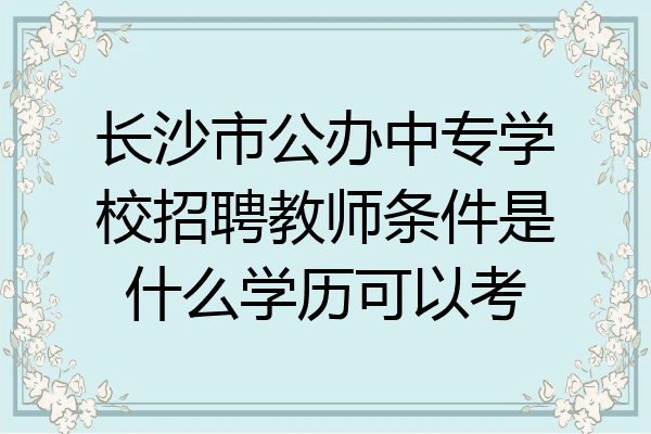 长沙市公办中专学校招聘教师条件是什么学历可以考