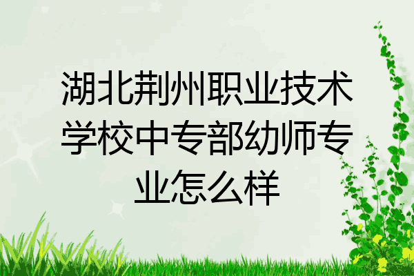 湖北荆州职业技术学校中专部幼师专业怎么样