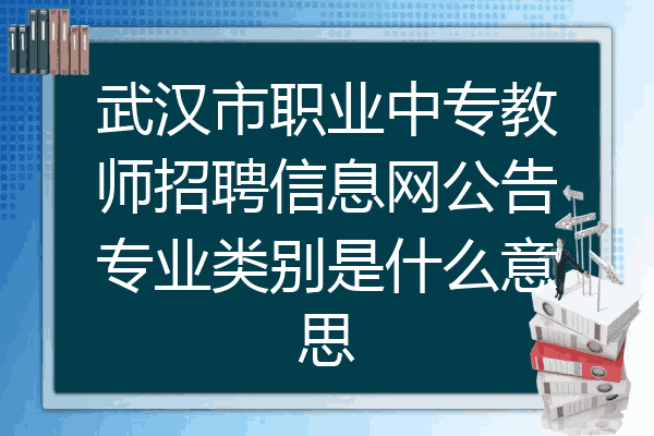 武汉市职业中专教师招聘信息网公告专业类别是什么意思