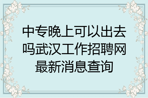 中专晚上可以出去吗武汉工作招聘网最新消息查询