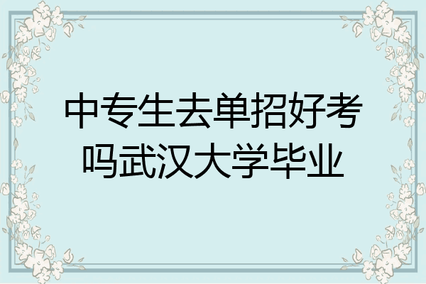 中专生去单招好考吗武汉大学毕业