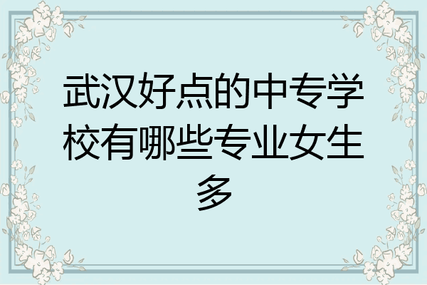 武汉好点的中专学校有哪些专业女生多