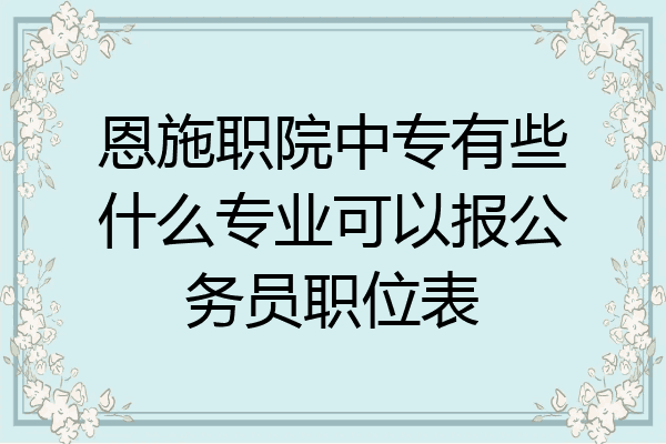 恩施职院中专有些什么专业可以报公务员职位表