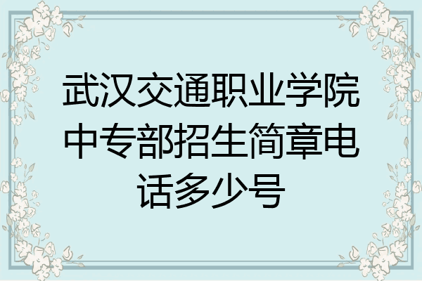 武汉交通职业学院中专部招生简章电话多少号