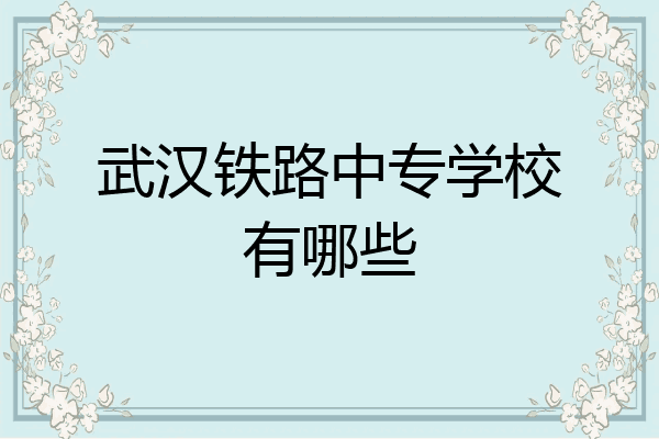 武汉铁路中专学校有哪些