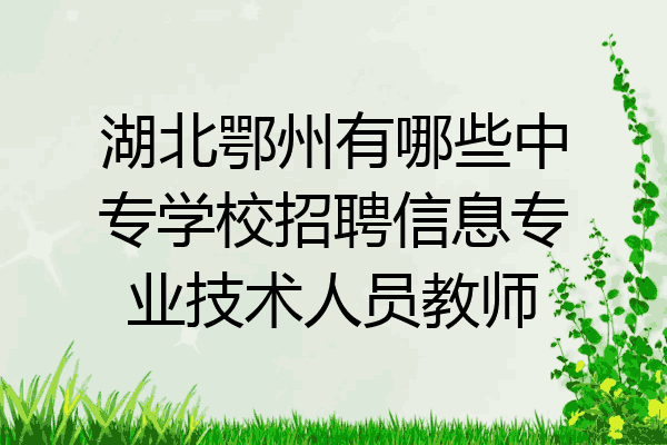 湖北鄂州有哪些中专学校招聘信息专业技术人员教师