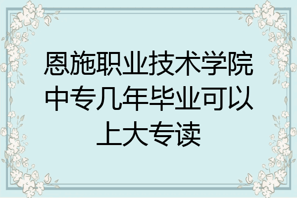 恩施职业技术学院中专几年毕业可以上大专读