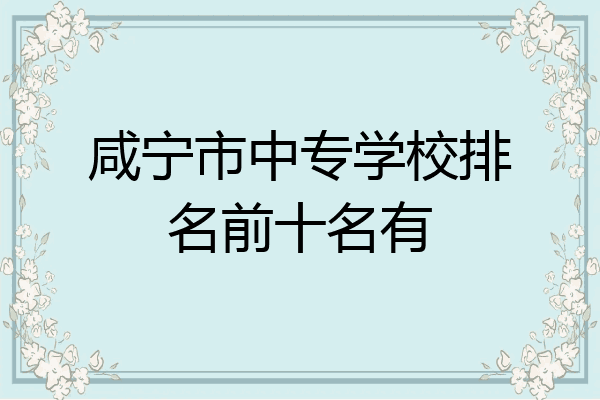 咸宁市中专学校排名前十名有