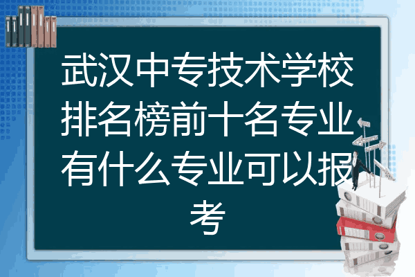 武汉中专技术学校排名榜前十名专业有什么专业可以报考