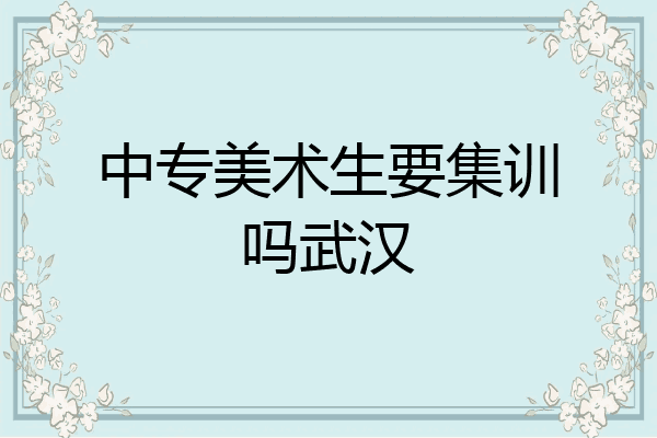 中专美术生要集训吗武汉