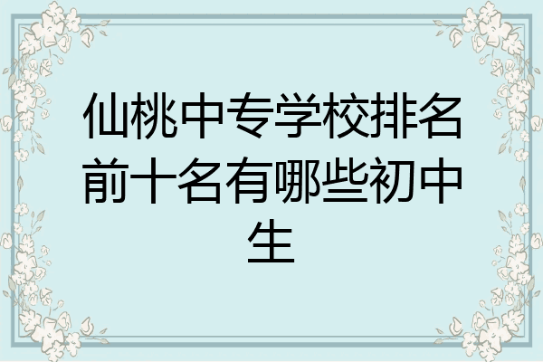 仙桃中专学校排名前十名有哪些初中生