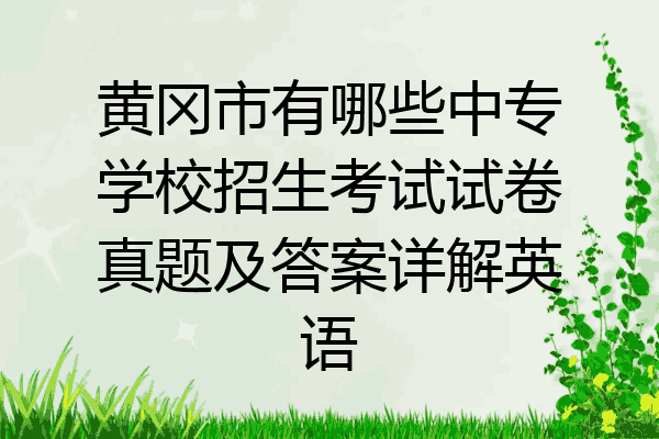 黄冈市有哪些中专学校招生考试试卷真题及答案详解英语