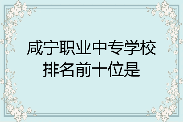 咸宁职业中专学校排名前十位是