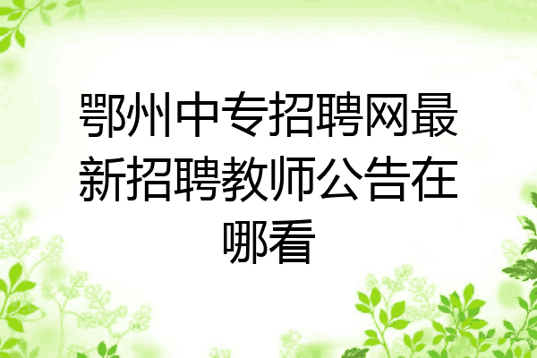 鄂州中专招聘网最新招聘教师公告在哪看