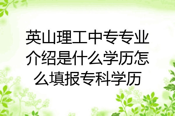 英山理工中专专业介绍是什么学历怎么填报专科学历