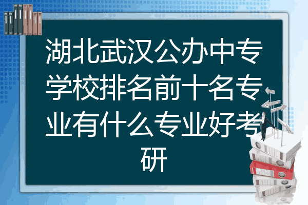 湖北武汉公办中专学校排名前十名专业有什么专业好考研