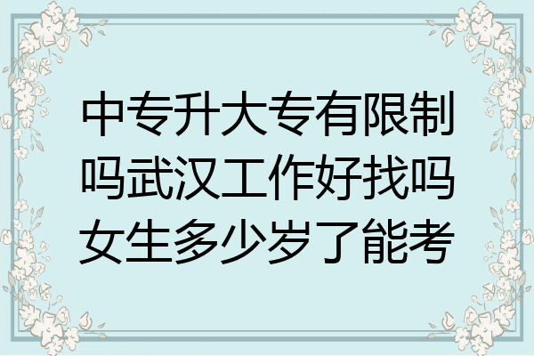 中专升大专有限制吗武汉工作好找吗女生多少岁了能考