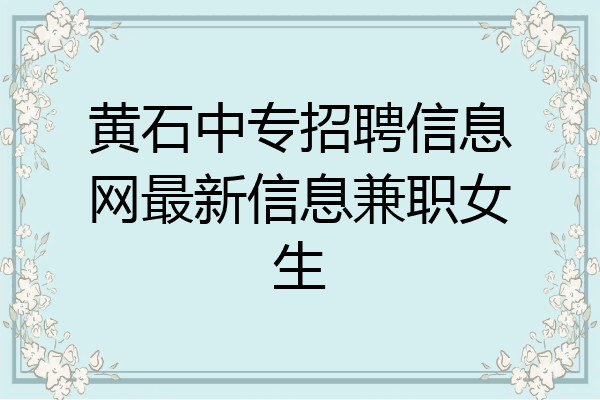 黄石中专招聘信息网最新信息兼职女生