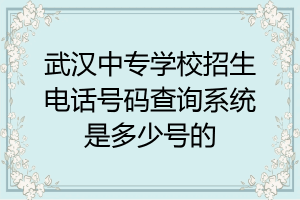武汉中专学校招生电话号码查询系统是多少号的