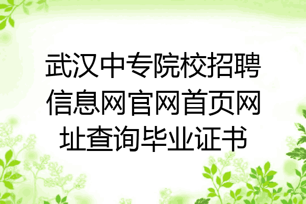 武汉中专院校招聘信息网官网首页网址查询毕业证书