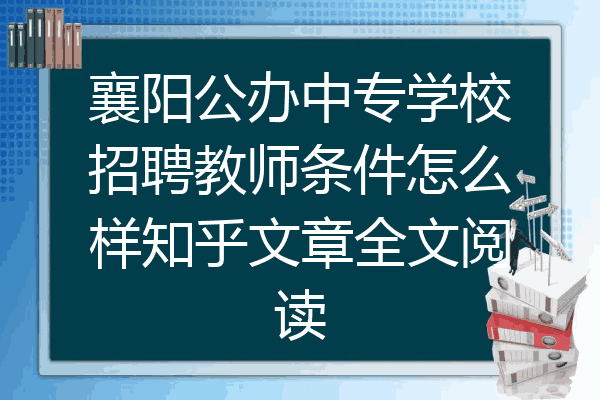 襄阳公办中专学校招聘教师条件怎么样知乎文章全文阅读