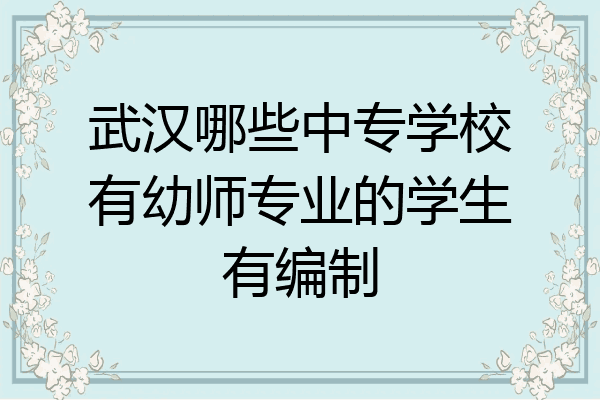 武汉哪些中专学校有幼师专业的学生有编制