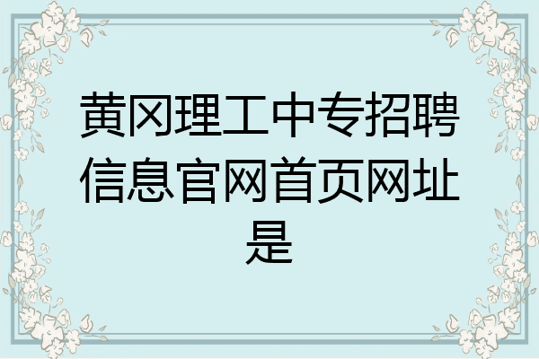 黄冈理工中专招聘信息官网首页网址是