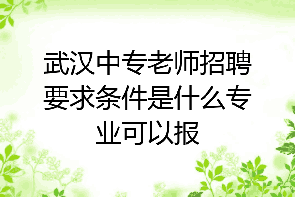 武汉中专老师招聘要求条件是什么专业可以报
