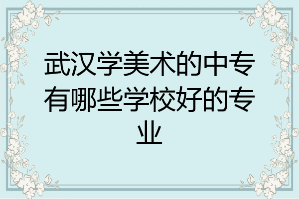 武汉学美术的中专有哪些学校好的专业