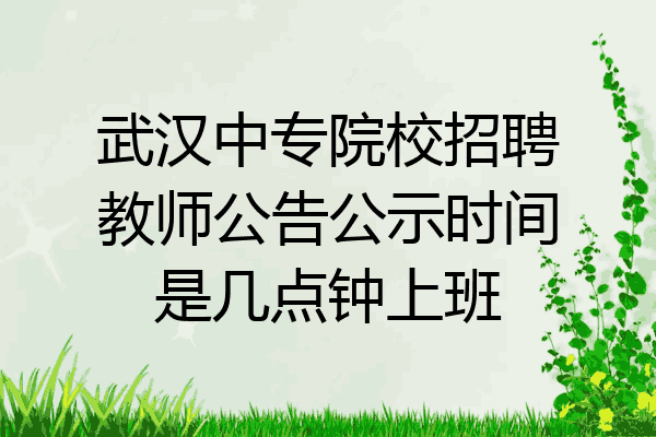 武汉中专院校招聘教师公告公示时间是几点钟上班