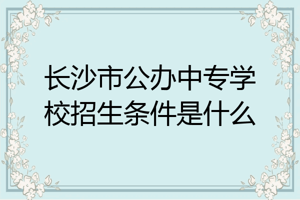 长沙市公办中专学校招生条件是什么