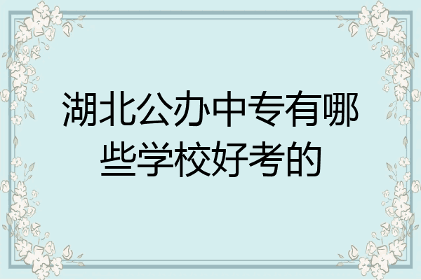湖北公办中专有哪些学校好考的