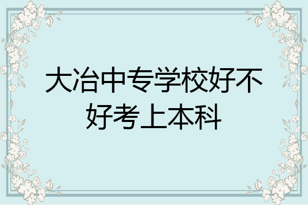大冶中专学校好不好考上本科