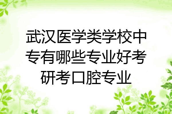 武汉医学类学校中专有哪些专业好考研考口腔专业
