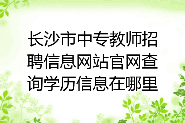 长沙市中专教师招聘信息网站官网查询学历信息在哪里