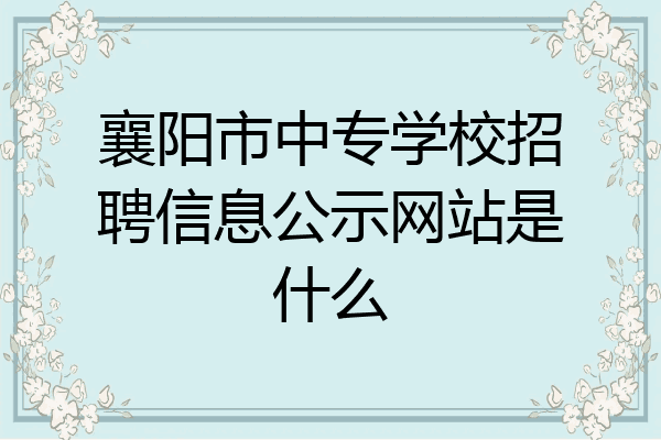 襄阳市中专学校招聘信息公示网站是什么